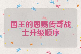国王的恩赐传奇战士升级顺序