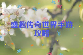 盛趣传奇世界手游攻略