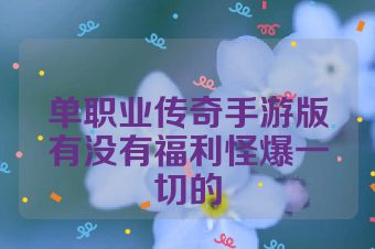单职业传奇手游版有没有福利怪爆一切的
