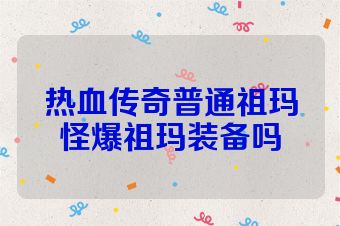 热血传奇普通祖玛怪爆祖玛装备吗