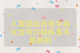 人家说玩传奇手游元宝可以回收是不是真的