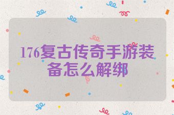 176复古传奇手游装备怎么解绑