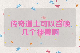 传奇道士可以召唤几个神兽啊