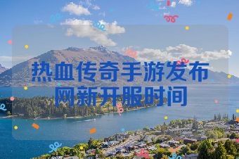 热血传奇手游发布网新开服时间