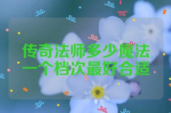 传奇法师多少魔法一个档次最好合适