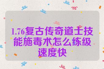 1.76复古传奇道士技能施毒术怎么练级速度快