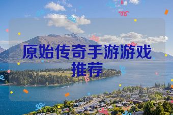 原始传奇手游游戏推荐