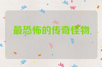 最恐怖的传奇怪物