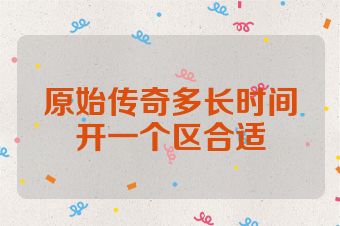 原始传奇多长时间开一个区合适