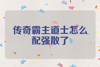 传奇霸主道士怎么配强散了