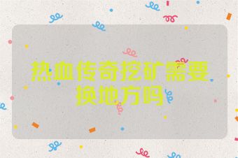 热血传奇挖矿需要换地方吗