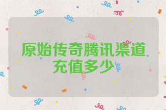 原始传奇腾讯渠道充值多少
