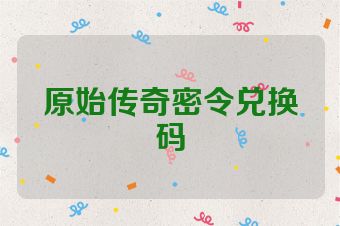 原始传奇密令兑换码