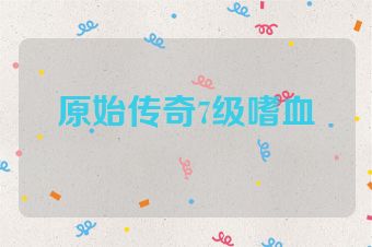 原始传奇7级嗜血