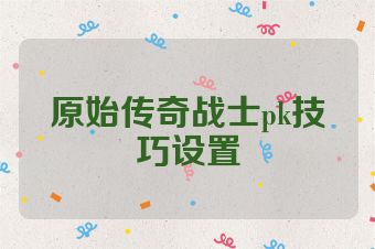 原始传奇战士pk技巧设置