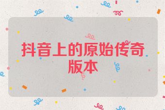 抖音上的原始传奇版本