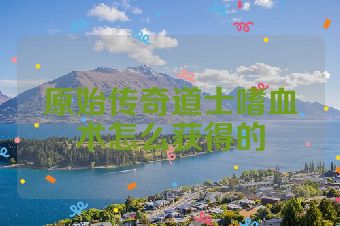 原始传奇道士嗜血术怎么获得的