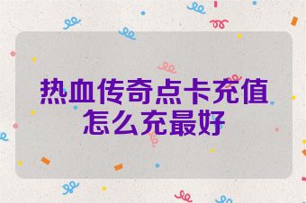 热血传奇点卡充值怎么充最好