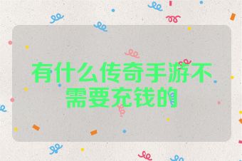 有什么传奇手游不需要充钱的