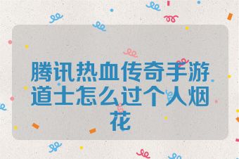 腾讯热血传奇手游道士怎么过个人烟花
