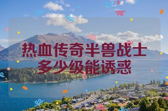 热血传奇半兽战士多少级能诱惑