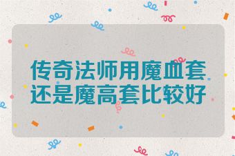 传奇法师用魔血套还是魔高套比较好