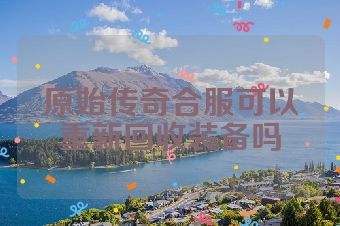 原始传奇合服可以重新回收装备吗