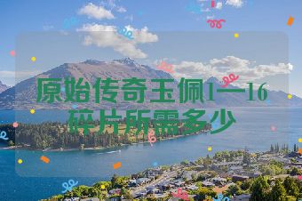 原始传奇玉佩1—16碎片所需多少