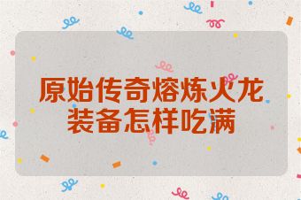 原始传奇熔炼火龙装备怎样吃满