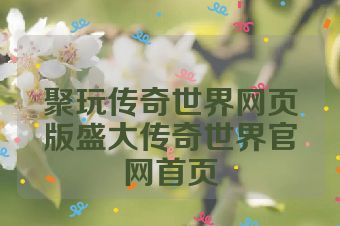 聚玩传奇世界网页版盛大传奇世界官网首页