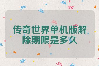 传奇世界单机版解除期限是多久