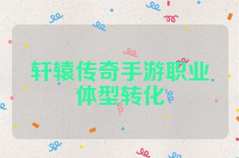 轩辕传奇手游职业体型转化