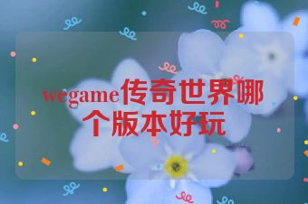 wegame传奇世界哪个版本好玩