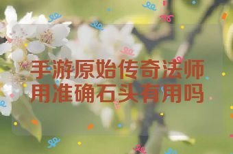 手游原始传奇法师用准确石头有用吗