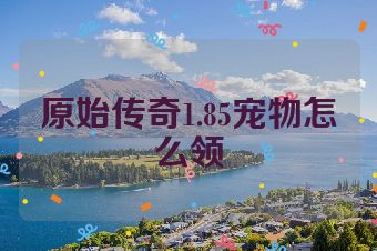 原始传奇1.85宠物怎么领