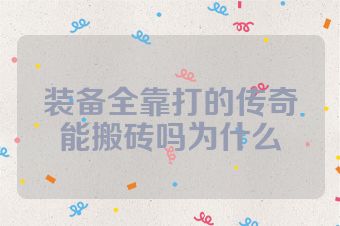 装备全靠打的传奇能搬砖吗为什么