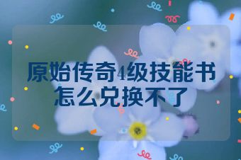 原始传奇4级技能书怎么兑换不了