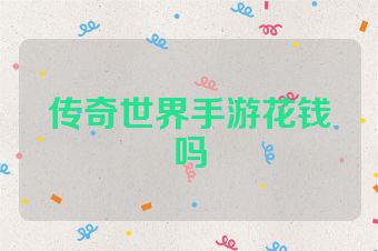 传奇世界手游花钱吗