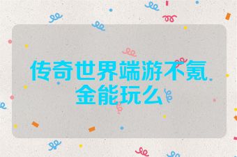 传奇世界端游不氪金能玩么