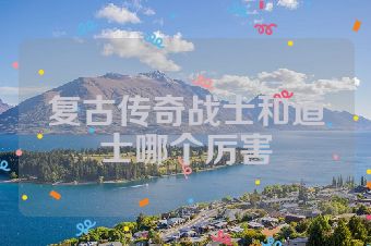 复古传奇战士和道士哪个厉害