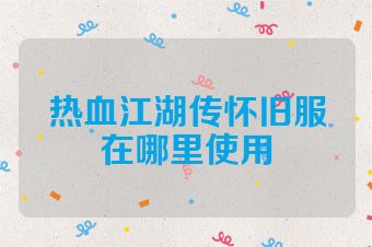 热血江湖传怀旧服在哪里使用