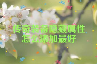传奇装备隐藏属性怎么添加最好