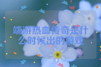 端游热血传奇是什么时候出的游戏