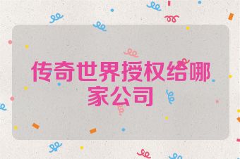 传奇世界授权给哪家公司