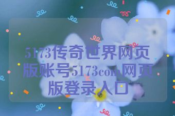 5173传奇世界网页版账号5173com网页版登录入口