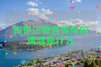 传世法师各等级的诱惑是什么