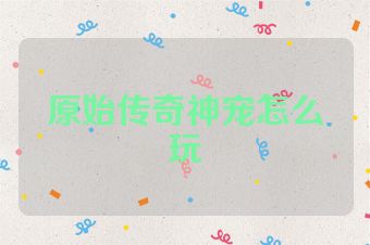 原始传奇神宠怎么玩