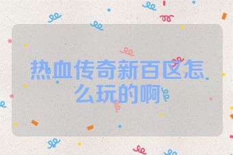 热血传奇新百区怎么玩的啊
