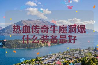 热血传奇牛魔洞爆什么装备最好