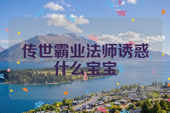 传世霸业法师诱惑什么宝宝